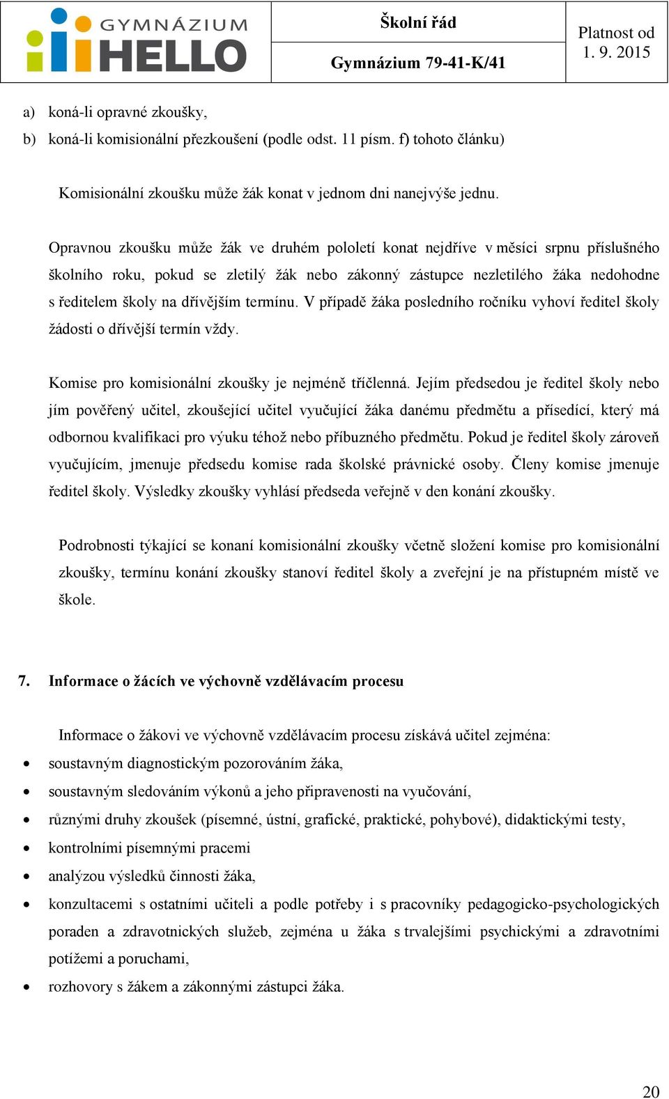 dřívějším termínu. V případě žáka posledního ročníku vyhoví ředitel školy žádosti o dřívější termín vždy. Komise pro komisionální zkoušky je nejméně tříčlenná.