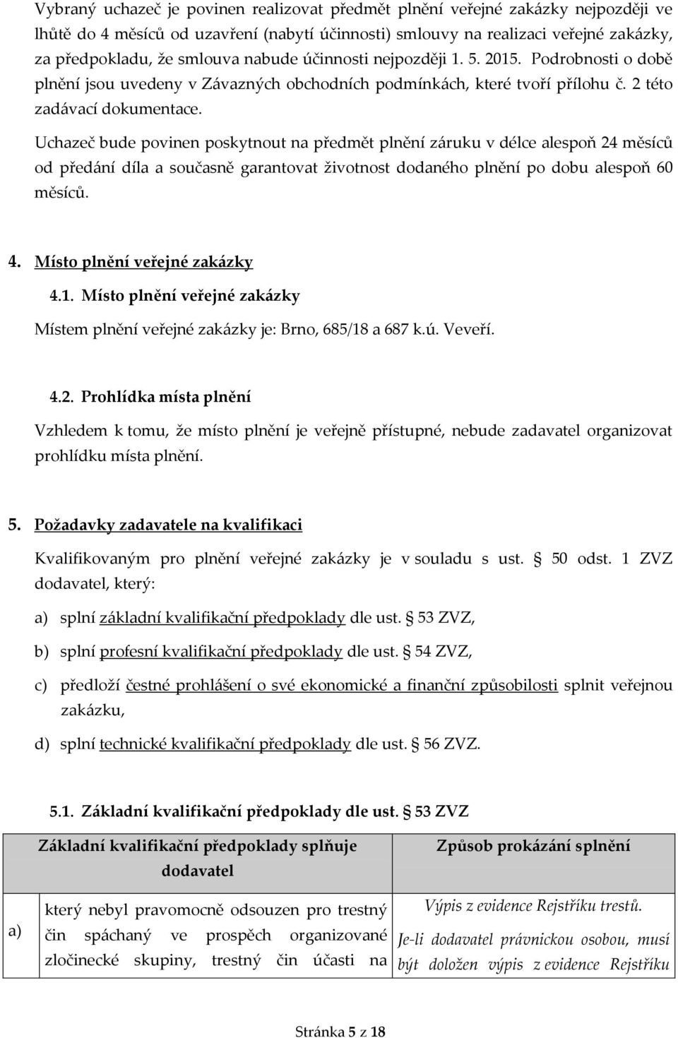 Uchazeč bude povinen poskytnout na předmět plnění záruku v délce alespoň 24 měsíců od předání díla a současně garantovat životnost dodaného plnění po dobu alespoň 60 měsíců. 4.