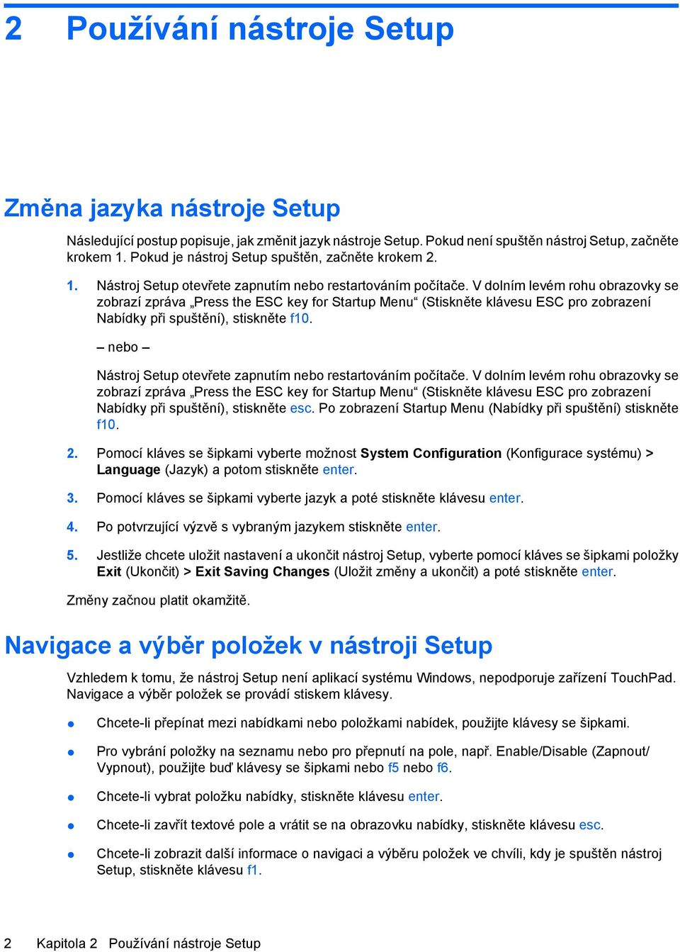 nebo Nástroj Setup otevřete zapnutím nebo restartováním počítače. V dolním levém rohu obrazovky se Nabídky při spuštění), stiskněte esc. Po zobrazení Startup Menu (Nabídky při spuštění) stiskněte f10.