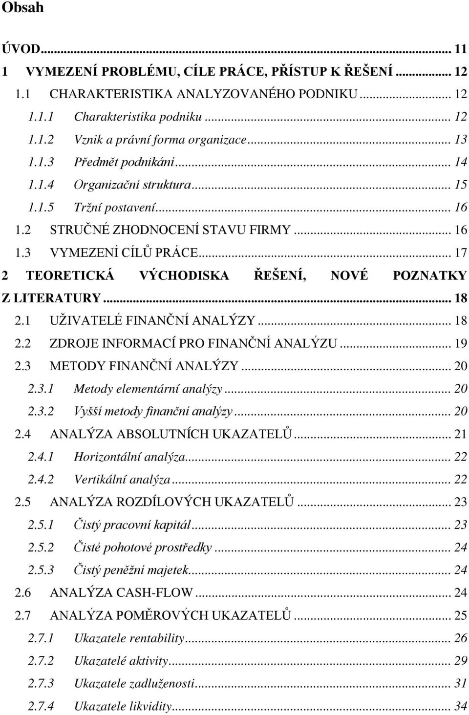 .. 17 2 TEORETICKÁ VÝCHODISKA ŘEŠENÍ, NOVÉ POZNATKY Z LITERATURY... 18 2.1 UŽIVATELÉ FINANČNÍ ANALÝZY... 18 2.2 ZDROJE INFORMACÍ PRO FINANČNÍ ANALÝZU... 19 2.3 METODY FINANČNÍ ANALÝZY... 20 2.3.1 Metody elementární analýzy.