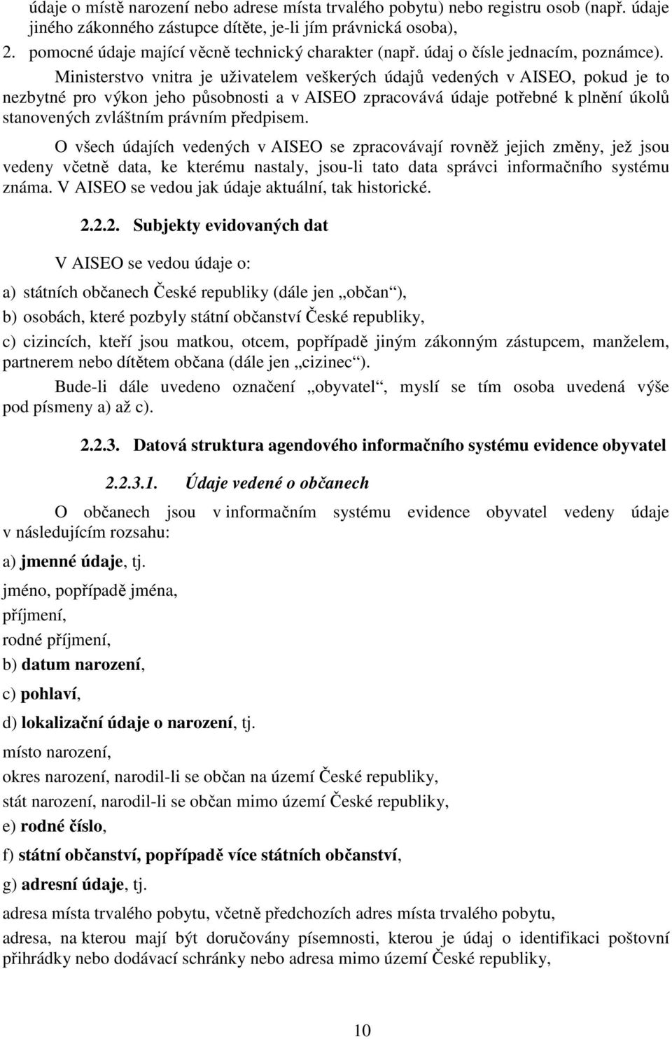 Ministerstvo vnitra je uživatelem veškerých údajů vedených v AISEO, pokud je to nezbytné pro výkon jeho působnosti a v AISEO zpracovává potřebné k plnění úkolů stanovených zvláštním právním předpisem.