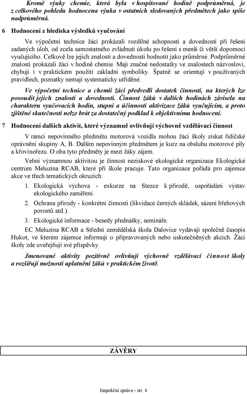 větší dopomocí vyučujícího. Celkově lze jejich znalosti a dovednosti hodnotit jako průměrné. Podprůměrné znalosti prokázali žáci v hodině chemie.