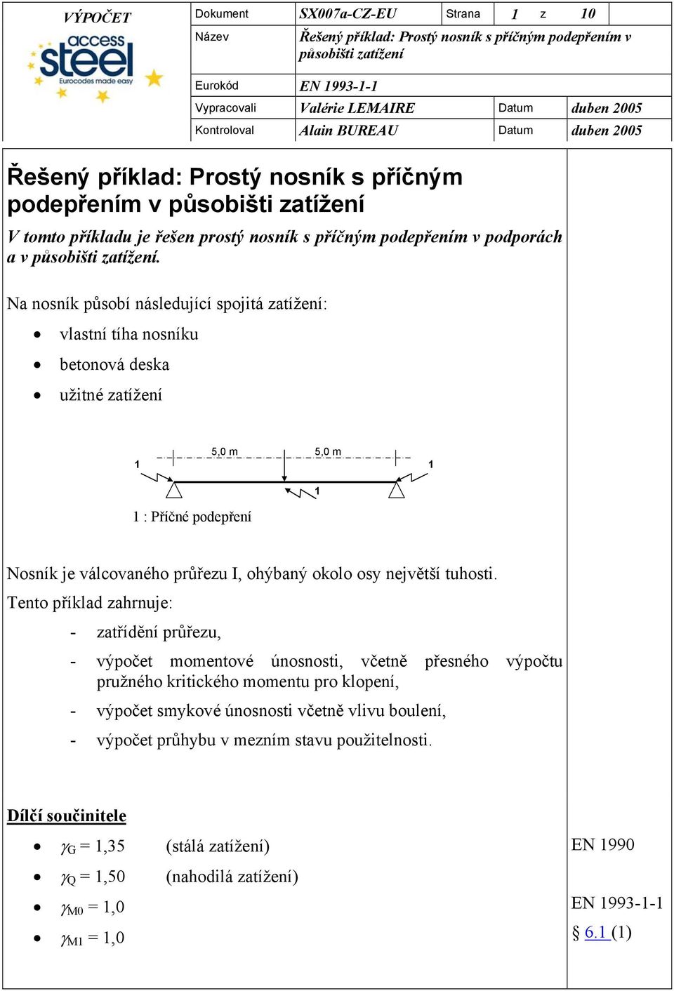 Na nosník působí následující spojitá atížení: vlastní tíha nosníku betonová deska užitné atížení 5,0 m 5,0 m : Příčné podepření Nosník je válcovaného průřeu I, ohýbaný okolo os největší tuhosti.