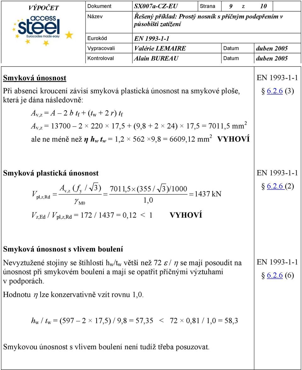 .6 (3) A v, A b t f + (t w + r) t f A v, 3700 0 7,5 + (9,8 + ) 7,5 70,5 mm ale ne méně než η h w t w, 56 9,8 6609, mm VYHOVÍ Smková plastická únosnost V A ( f / 3) 70,5 (355 /,0 3)/000 v, pl,,rd γ M0