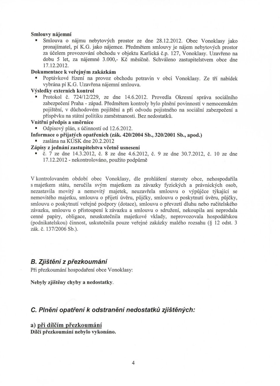 Schvaleno zastupitelstvem obce dne 17.12.2012. Dokumentace k vef ejnym zakazkam Poptavkove fizeni na provoz obchodu potravin v obci Vonoklasy. Ze tfi nabidek vybrana pi K.G. Uzavfena najemni smlouva.