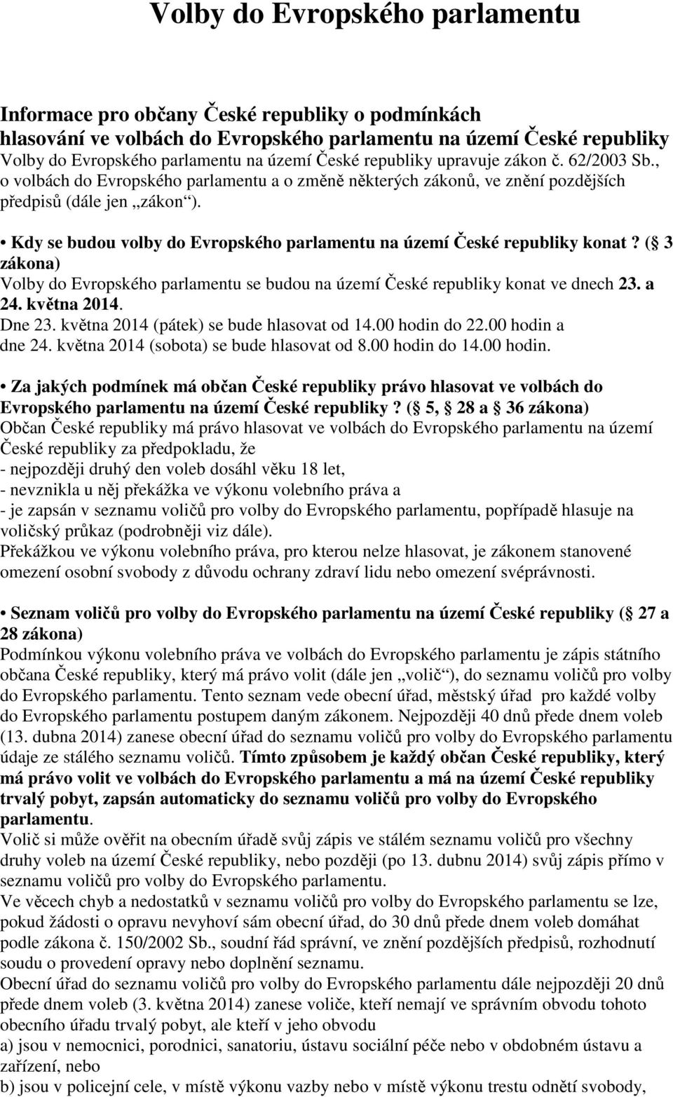 Kdy se budou volby do Evropského parlamentu na území České republiky konat? ( 3 zákona) Volby do Evropského parlamentu se budou na území České republiky konat ve dnech 23. a 24. května 2014. Dne 23.