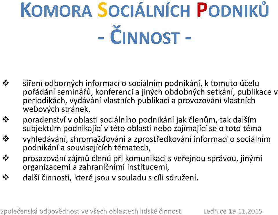 subjektům podnikající v této oblasti nebo zajímající se o toto téma vyhledávání, shromažďování a zprostředkování informací o sociálním podnikání a