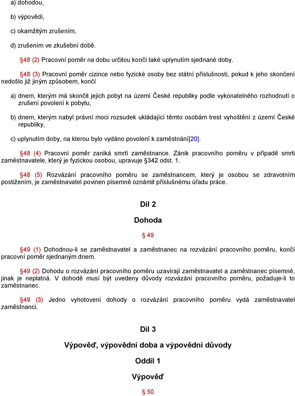 podle vykonatelného rozhodnutí o zrušení povolení k pobytu, b) dnem, kterým nabyl právní moci rozsudek ukládající těmto osobám trest vyhoštění z území České republiky, c) uplynutím doby, na kterou