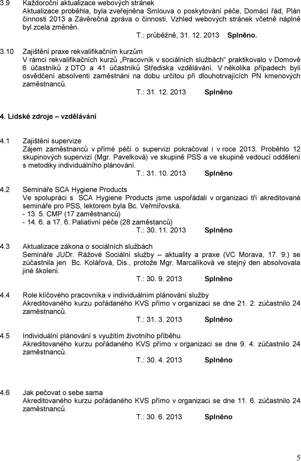 10 Zajištění praxe rekvalifikačním kurzům V rámci rekvalifikačních kurzů Pracovník v sociálních službách praktikovalo v Domově 6 účastníků z DTO a 41 účastníků Střediska vzdělávání.