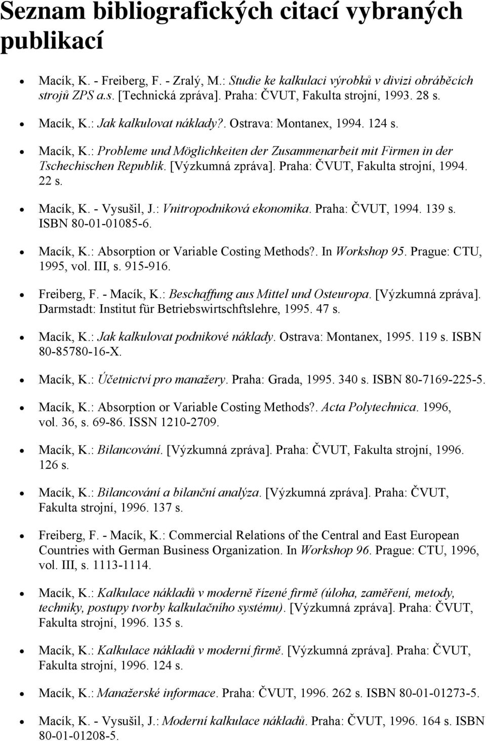 [Výzkumná zpráva]. Praha: ČVUT, Fakulta strojní, 1994. 22 s. Macík, K. - Vysušil, J.: Vnitropodniková ekonomika. Praha: ČVUT, 1994. 139 s. ISBN 80-01-01085-6. Macík, K.: Absorption or Variable Costing Methods?