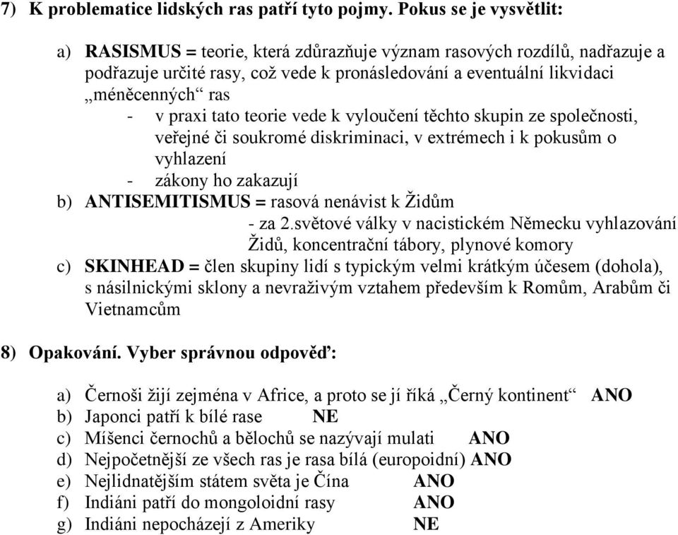 tato teorie vede k vyloučení těchto skupin ze společnosti, veřejné či soukromé diskriminaci, v extrémech i k pokusům o vyhlazení - zákony ho zakazují b) ANTISEMITISMUS = rasová nenávist k Židům - za