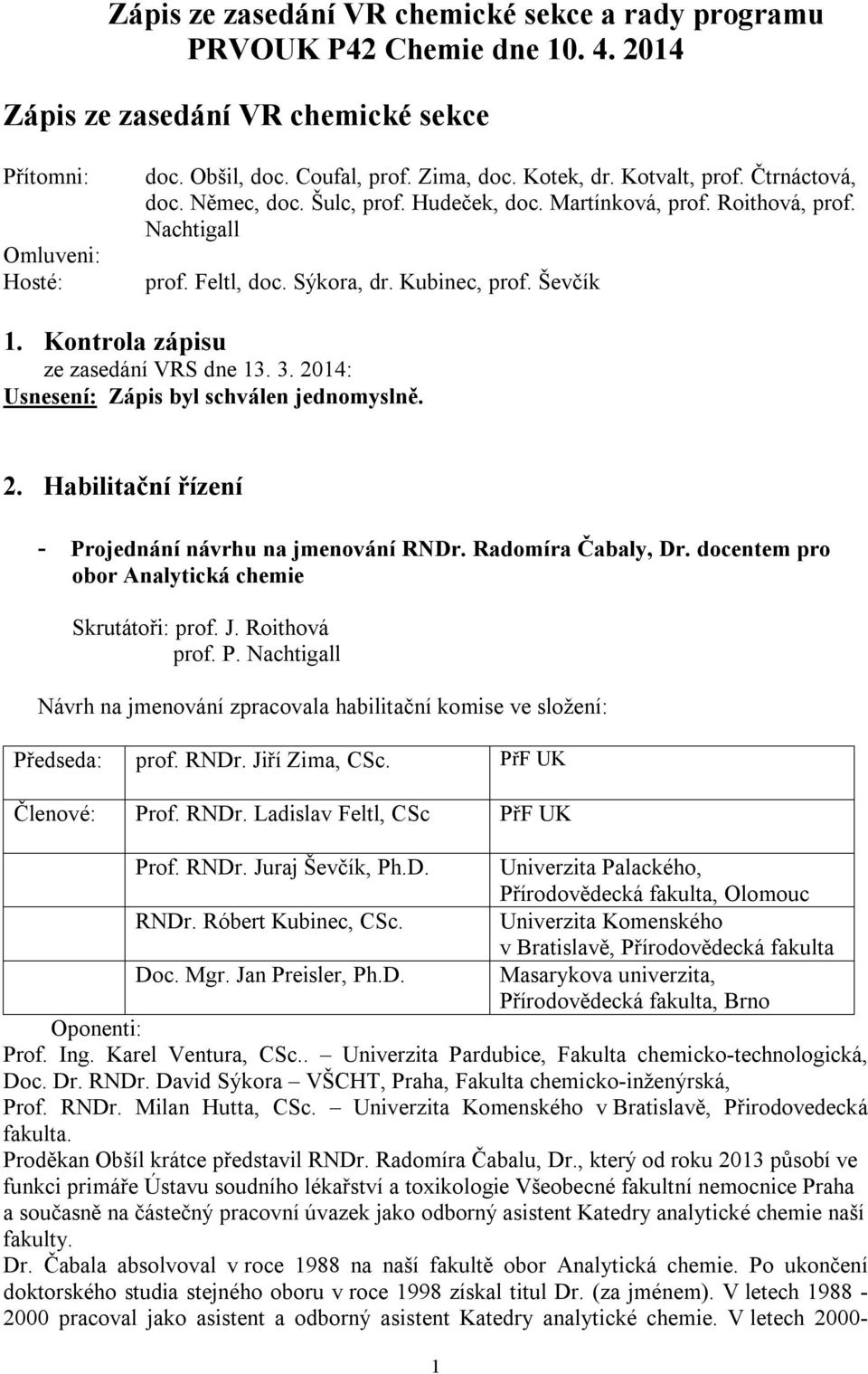 Kontrola zápisu ze zasedání VRS dne 13. 3. 2014: Usnesení: Zápis byl schválen jednomyslně. 2. Habilitační řízení - Projednání návrhu na jmenování RNDr. Radomíra Čabaly, Dr.