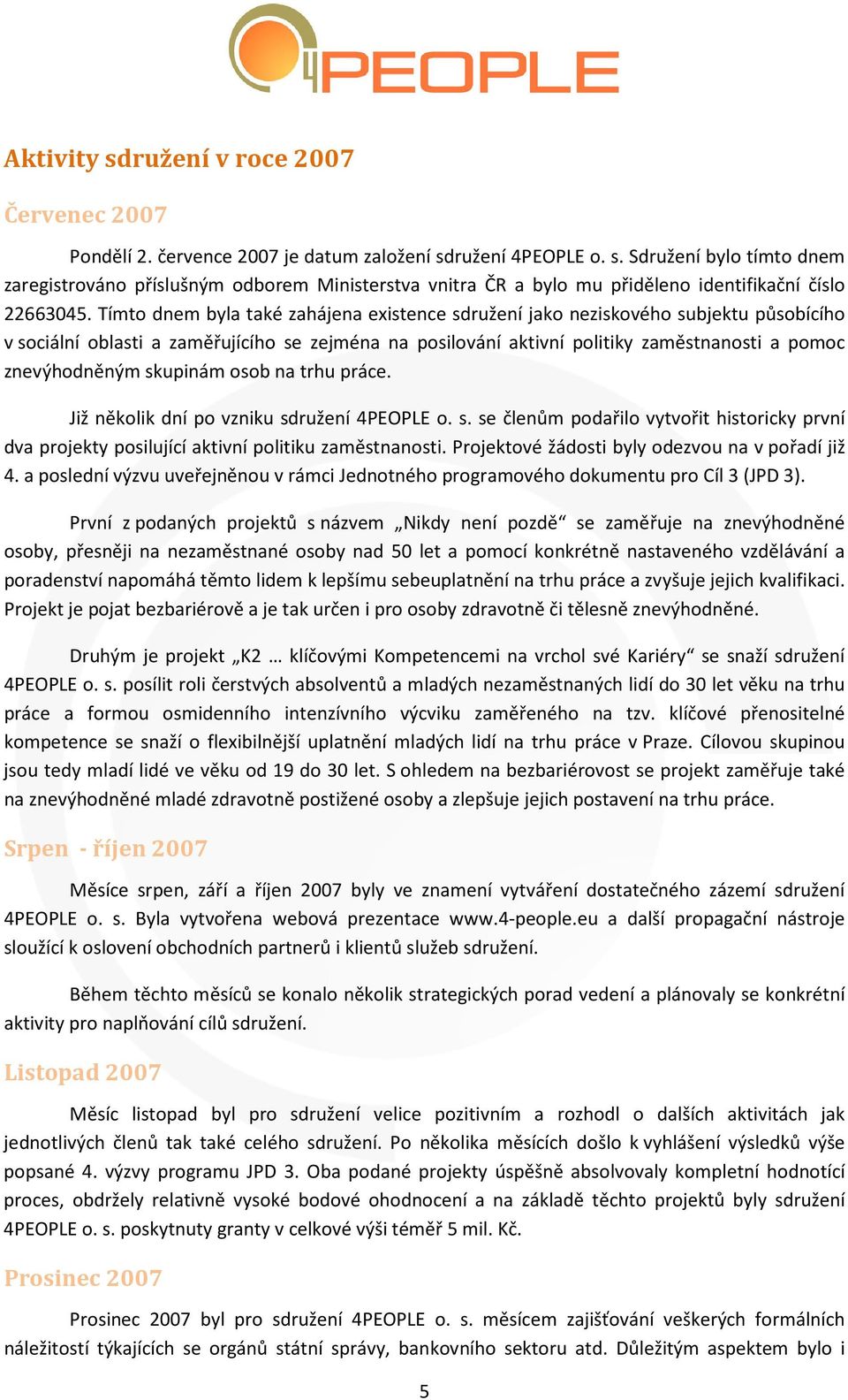 skupinám osob na trhu práce. Již několik dní po vzniku sdružení 4PEOPLE o. s. se členům podařilo vytvořit historicky první dva projekty posilující aktivní politiku zaměstnanosti.