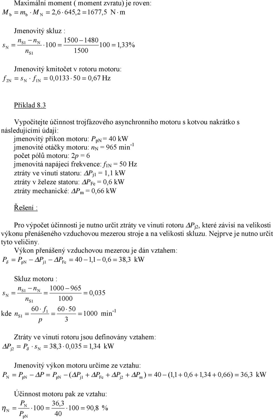 frekvence: f 1 50 Hz ztráty ve vinutí statoru: P j1 1,1 kw ztráty v železe statoru: P Fe 0, kw ztráty mechanické: P m 0, kw Řešení : Pro výočet účinnosti je nutno určit ztráty ve vinutí rotoru P j,
