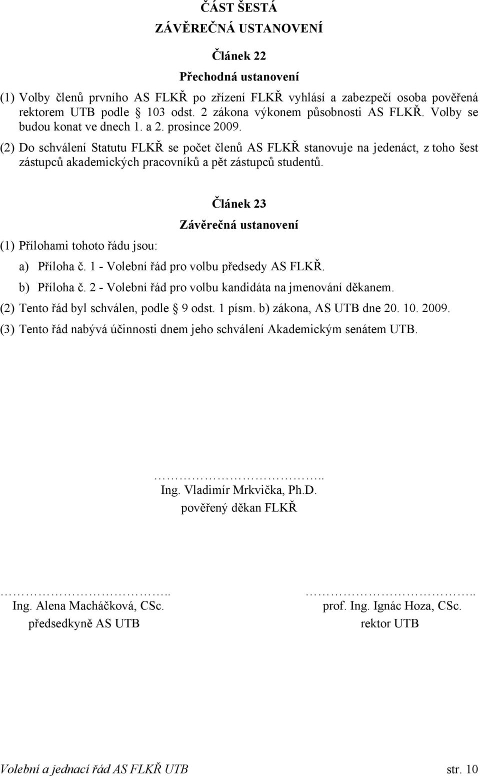 (2) Do schválení Statutu FLKŘ se počet členů AS FLKŘ stanovuje na jedenáct, z toho šest zástupců akademických pracovníků a pět zástupců studentů.