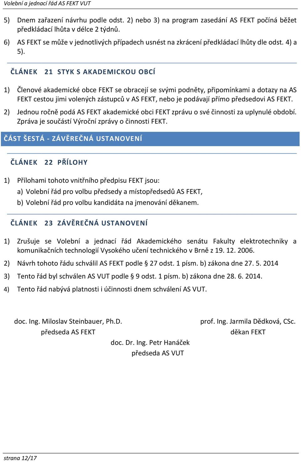 ČLÁNEK 21 STYK S AKADEMICKOU OBCÍ 1) Členové akademické obce FEKT se obracejí se svými podněty, připomínkami a dotazy na AS FEKT cestou jimi volených zástupců v AS FEKT, nebo je podávají přímo