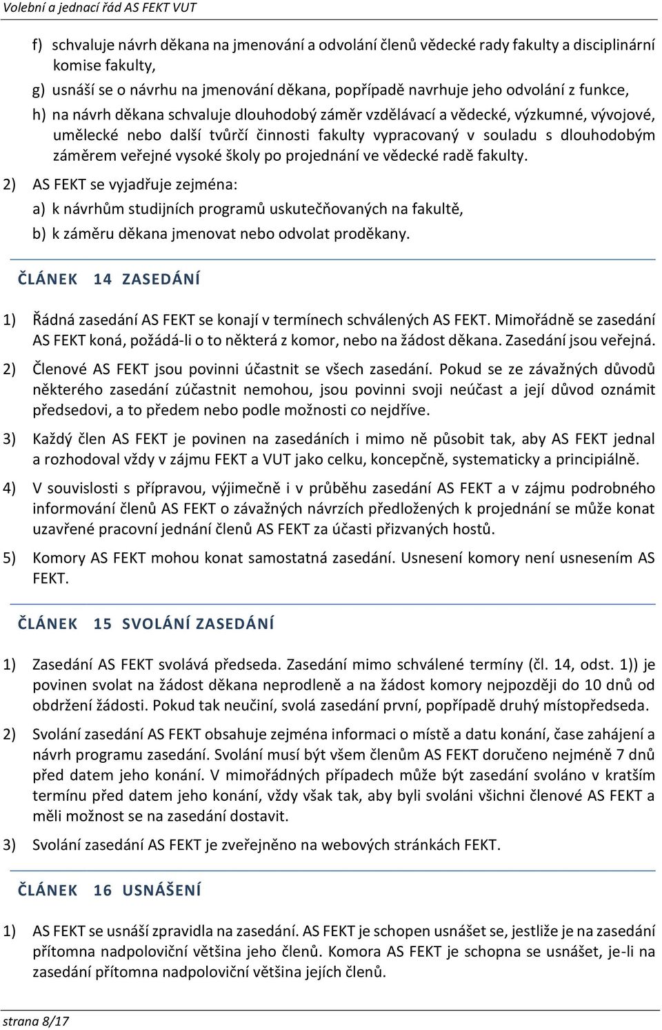 projednání ve vědecké radě fakulty. 2) AS FEKT se vyjadřuje zejména: a) k návrhům studijních programů uskutečňovaných na fakultě, b) k záměru děkana jmenovat nebo odvolat proděkany.