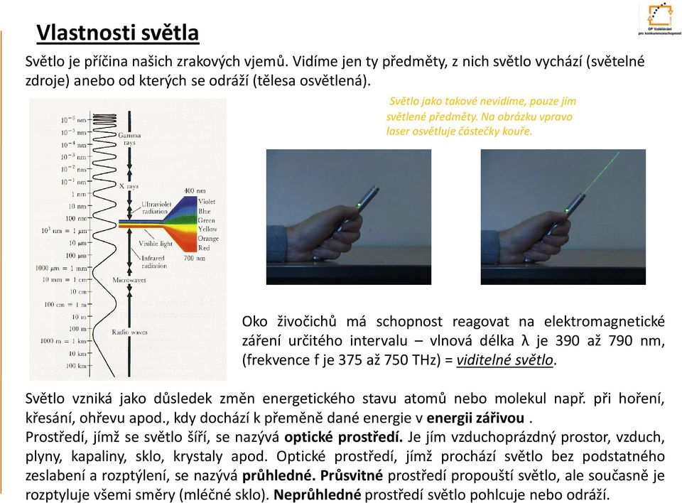 Oko živočichů má schopnost reagovat na elektromagnetické záření určitého intervalu vlnová délka λ je 390 až 790 nm, (frekvence f je 375 až 750 THz) = viditelné světlo.