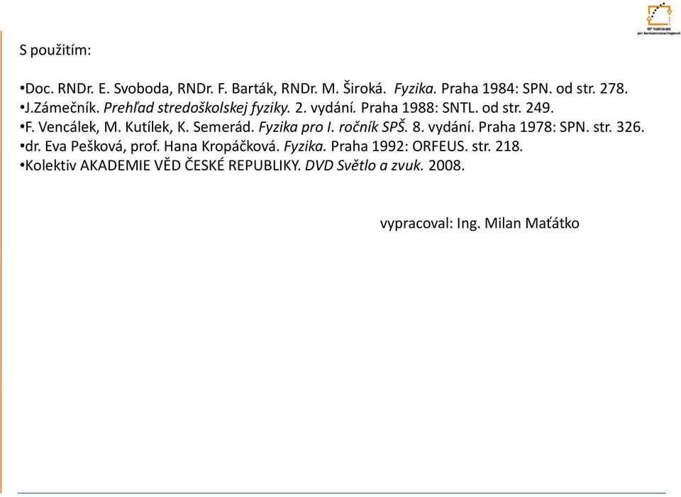 Semerád. Fyzika pro I. ročník SPŠ. 8. vydání. Praha 1978: SPN. str. 326. dr. Eva Pešková, prof. Hana Kropáčková.