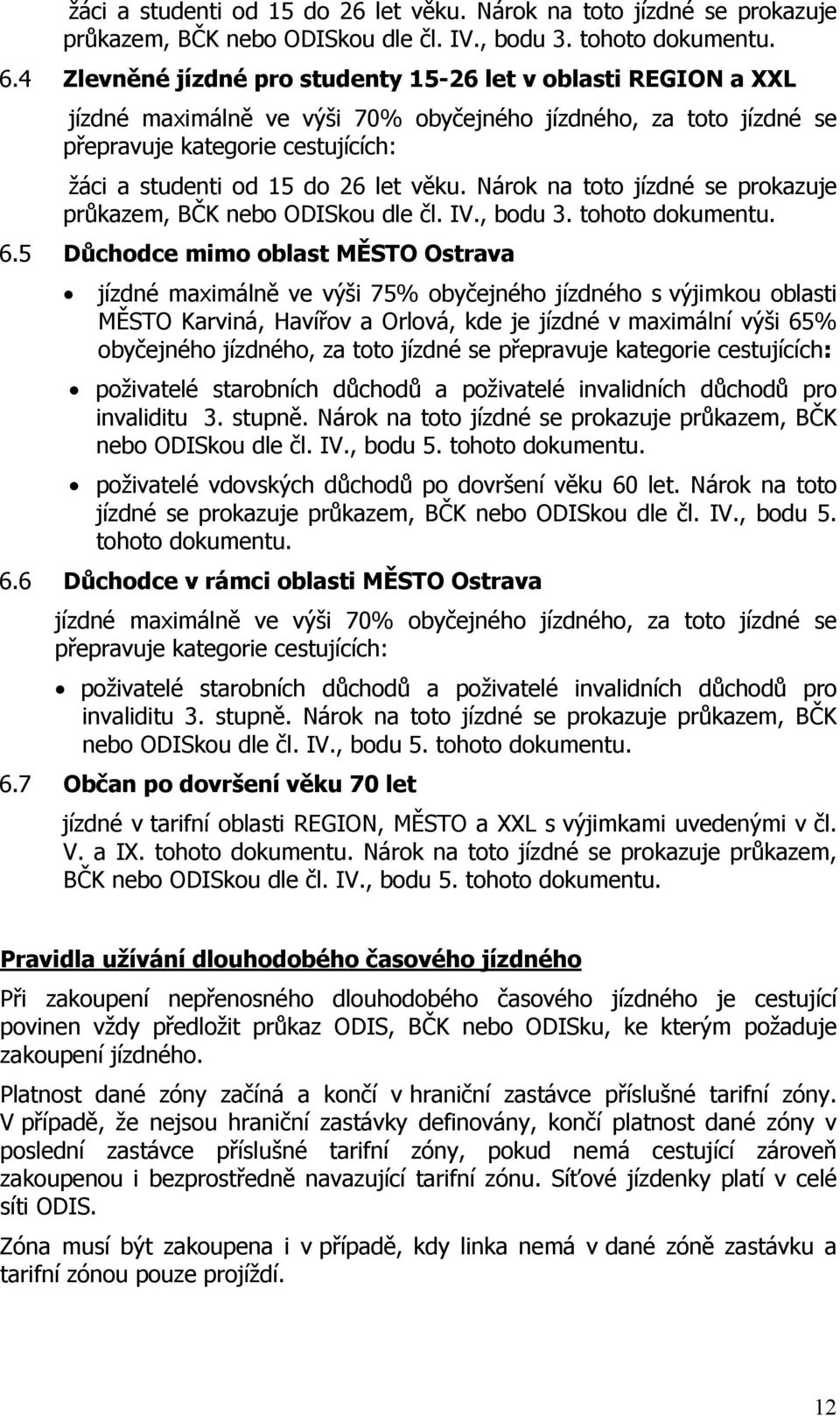 Ostrava jízdné maximálně ve výši 75% obyčejného jízdného s výjimkou oblasti MĚSTO Karviná, Havířov a Orlová, kde je jízdné v maximální výši 65% obyčejného jízdného, za toto jízdné se přepravuje