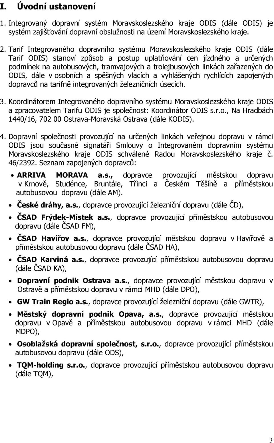trolejbusových linkách zařazených do ODIS, dále v osobních a spěšných vlacích a vyhlášených rychlících zapojených dopravců na tarifně integrovaných železničních úsecích. 3.