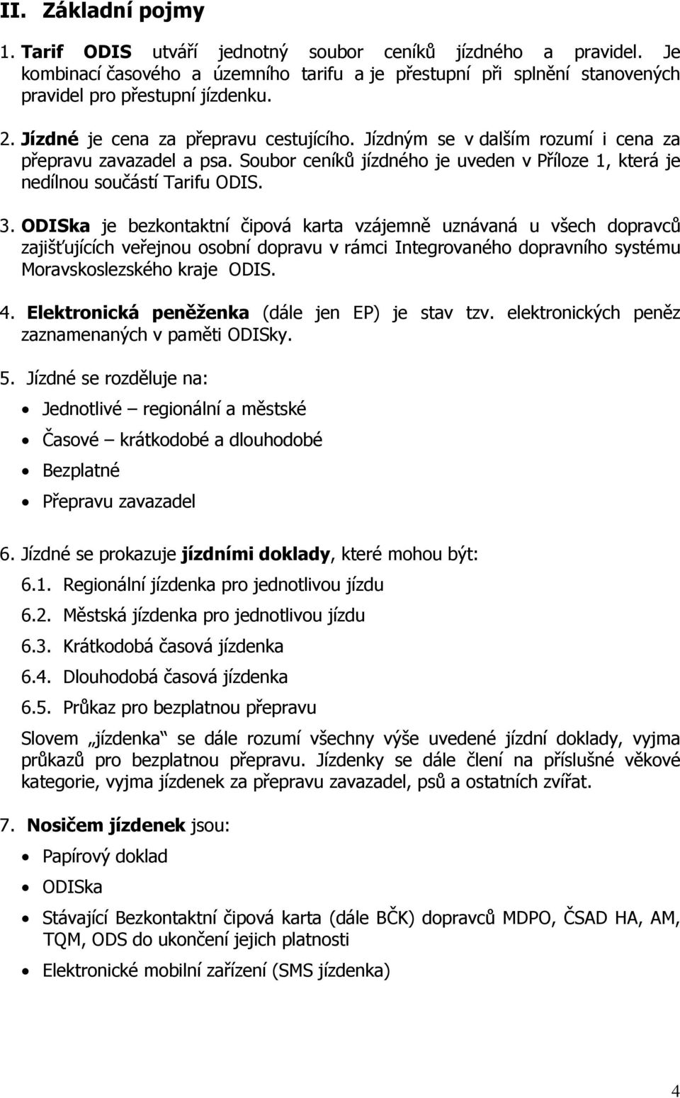 ODISka je bezkontaktní čipová karta vzájemně uznávaná u všech dopravců zajišťujících veřejnou osobní dopravu v rámci Integrovaného dopravního systému Moravskoslezského kraje ODIS. 4.