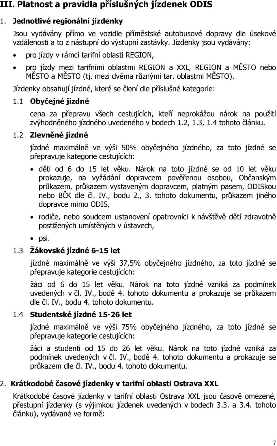 Jízdenky jsou vydávány: pro jízdy v rámci tarifní oblasti REGION, pro jízdy mezi tarifními oblastmi REGION a XXL, REGION a MĚSTO nebo MĚSTO a MĚSTO (tj. mezi dvěma různými tar. oblastmi MĚSTO).