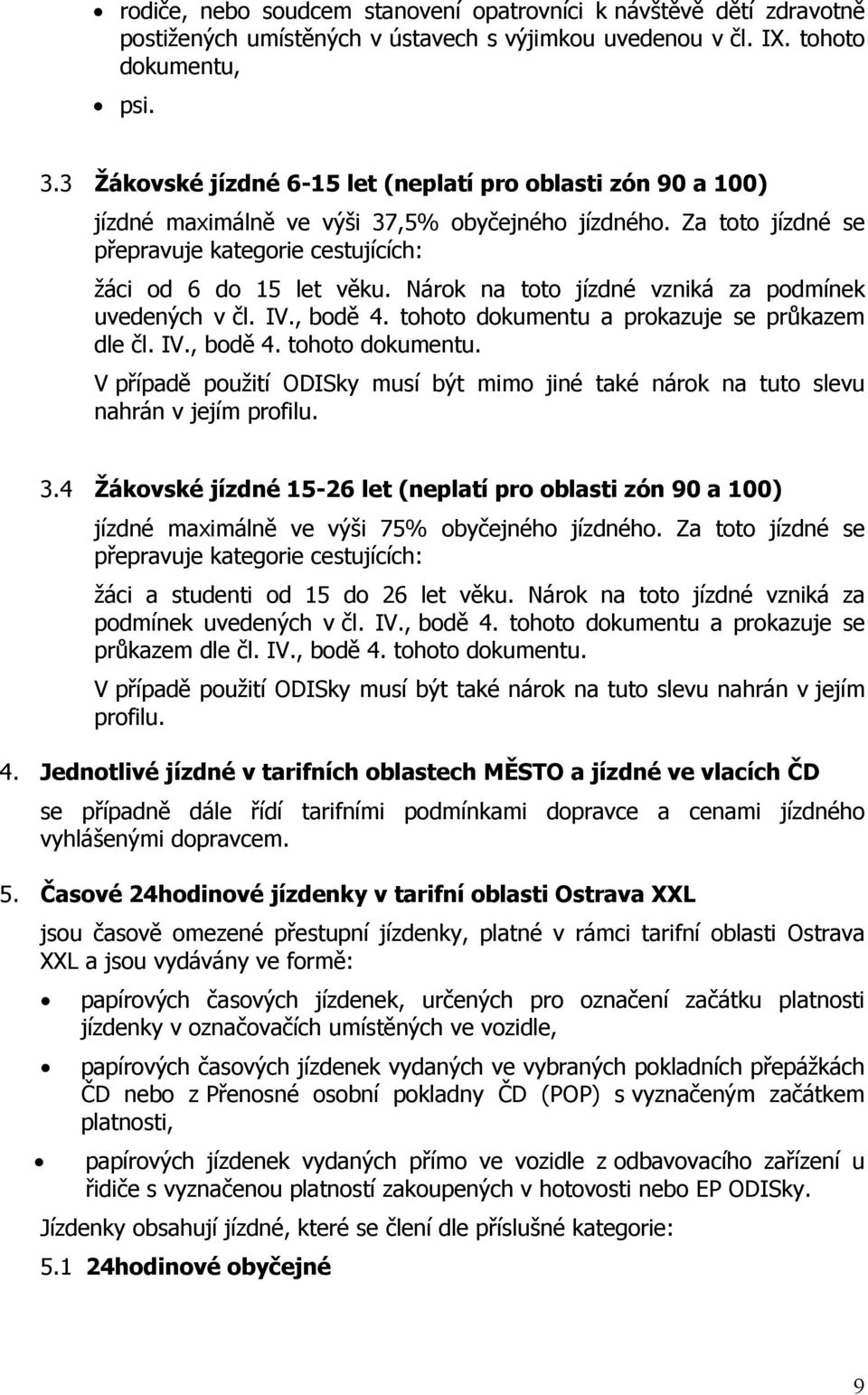 Nárok na toto jízdné vzniká za podmínek uvedených v čl. IV., bodě 4. tohoto dokumentu a prokazuje se průkazem dle čl. IV., bodě 4. tohoto dokumentu. V případě použití ODISky musí být mimo jiné také nárok na tuto slevu nahrán v jejím profilu.