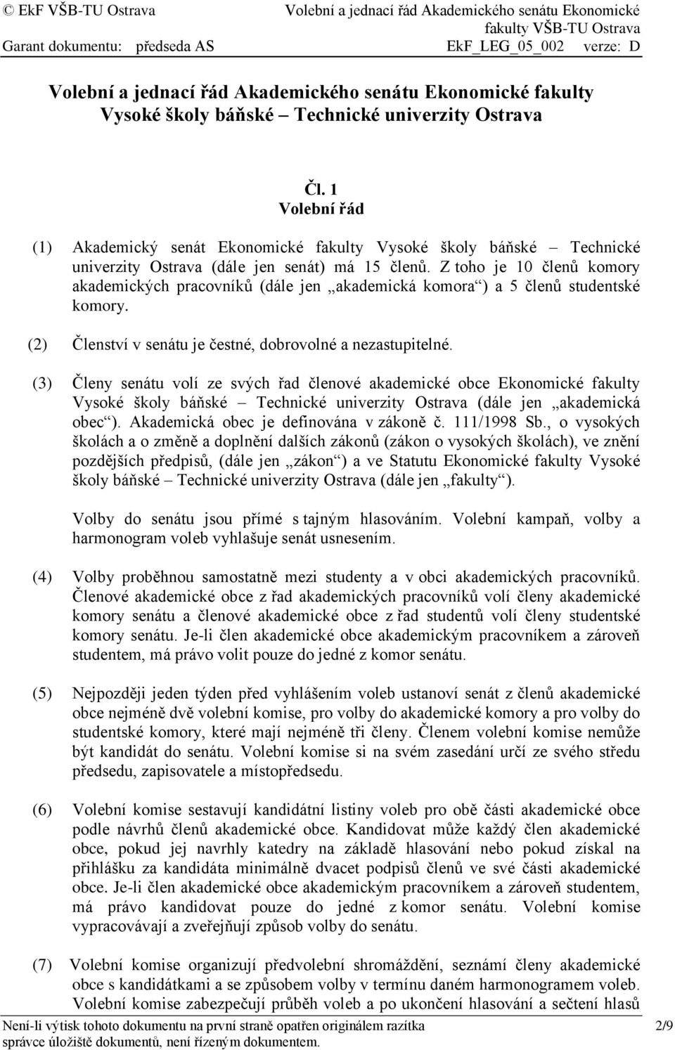 Z toho je 10 členů komory akademických pracovníků (dále jen akademická komora ) a 5 členů studentské komory. (2) Členství v senátu je čestné, dobrovolné a nezastupitelné.