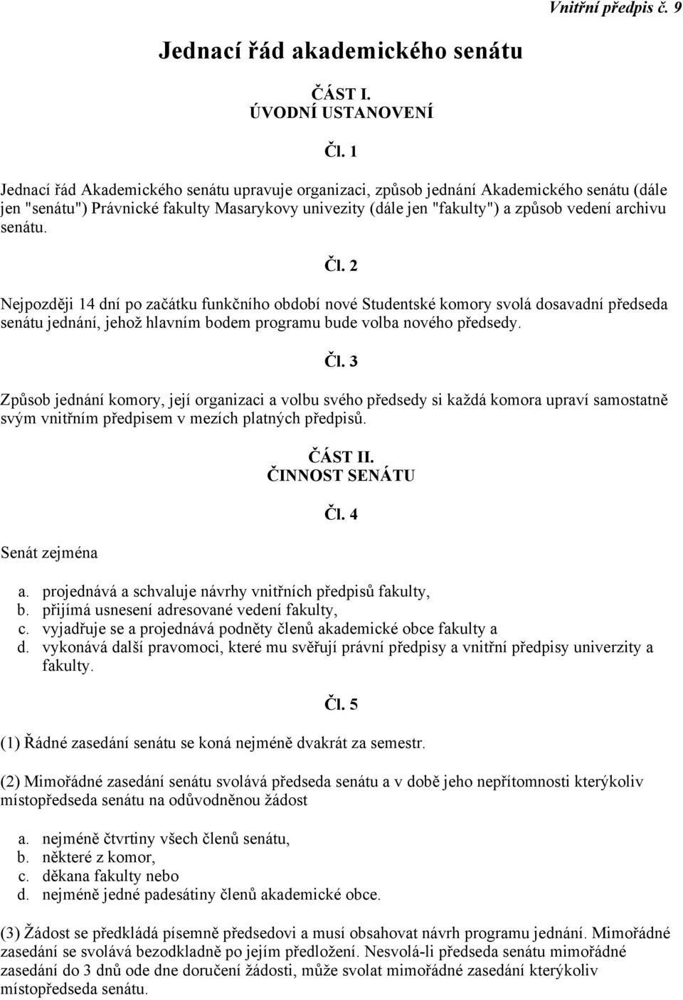 senátu. Čl. 2 Nejpozději 14 dní po začátku funkčního období nové Studentské komory svolá dosavadní předseda senátu jednání, jehož hlavním bodem programu bude volba nového předsedy. Čl. 3 Způsob jednání komory, její organizaci a volbu svého předsedy si každá komora upraví samostatně svým vnitřním předpisem v mezích platných předpisů.