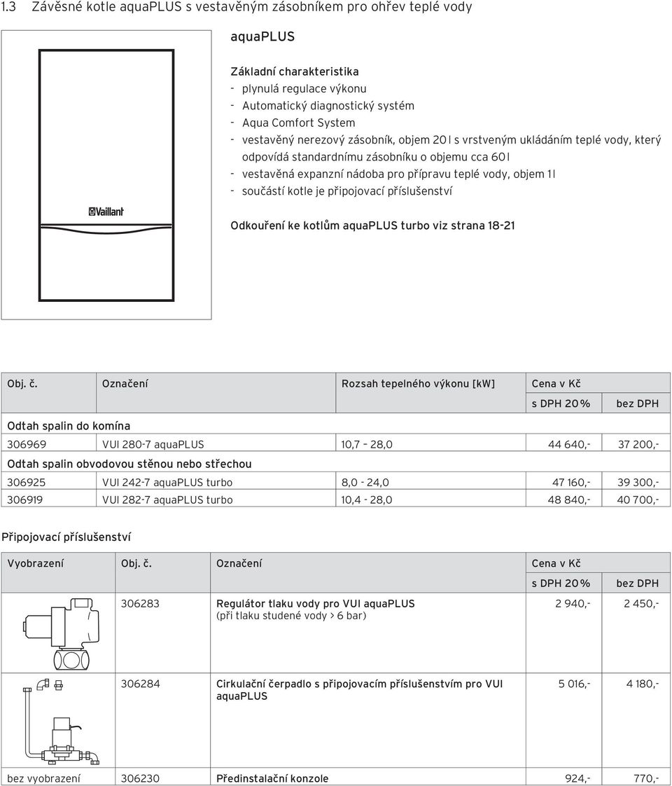 je připojovací příslušenství Odkouření ke kotlům aquaplus turbo viz strana 18-21 Obj. č.
