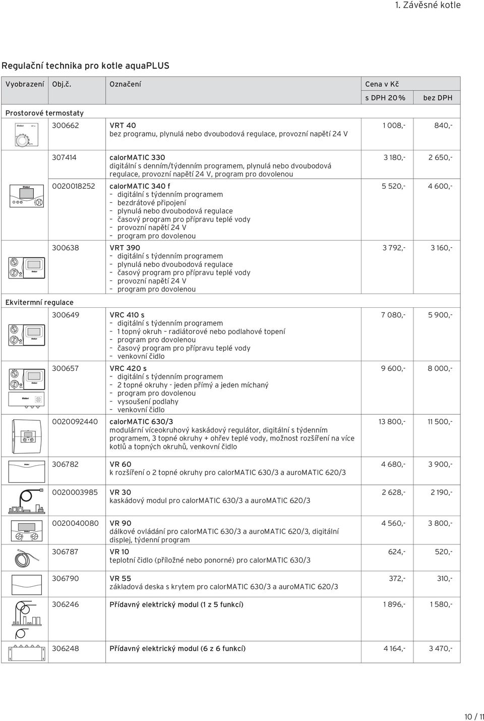 Označení Cena v Kč s DPH 20 % Prostorové termostaty 300662 VRT 40 bez programu, plynulá nebo dvoubodová regulace, provozní napětí 24 V 1 008,- 840,- Ekvitermní regulace 307414 calormatic 330