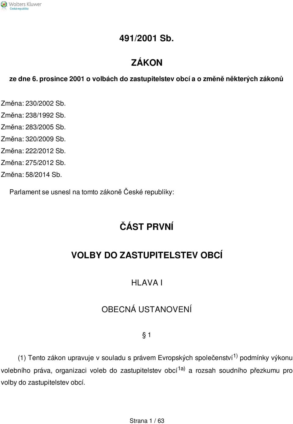 Parlament se usnesl na tomto zákoně České republiky: ČÁST PRVNÍ VOLBY DO ZASTUPITELSTEV OBCÍ HLAVA I OBECNÁ USTANOVENÍ 1 (1) Tento zákon upravuje