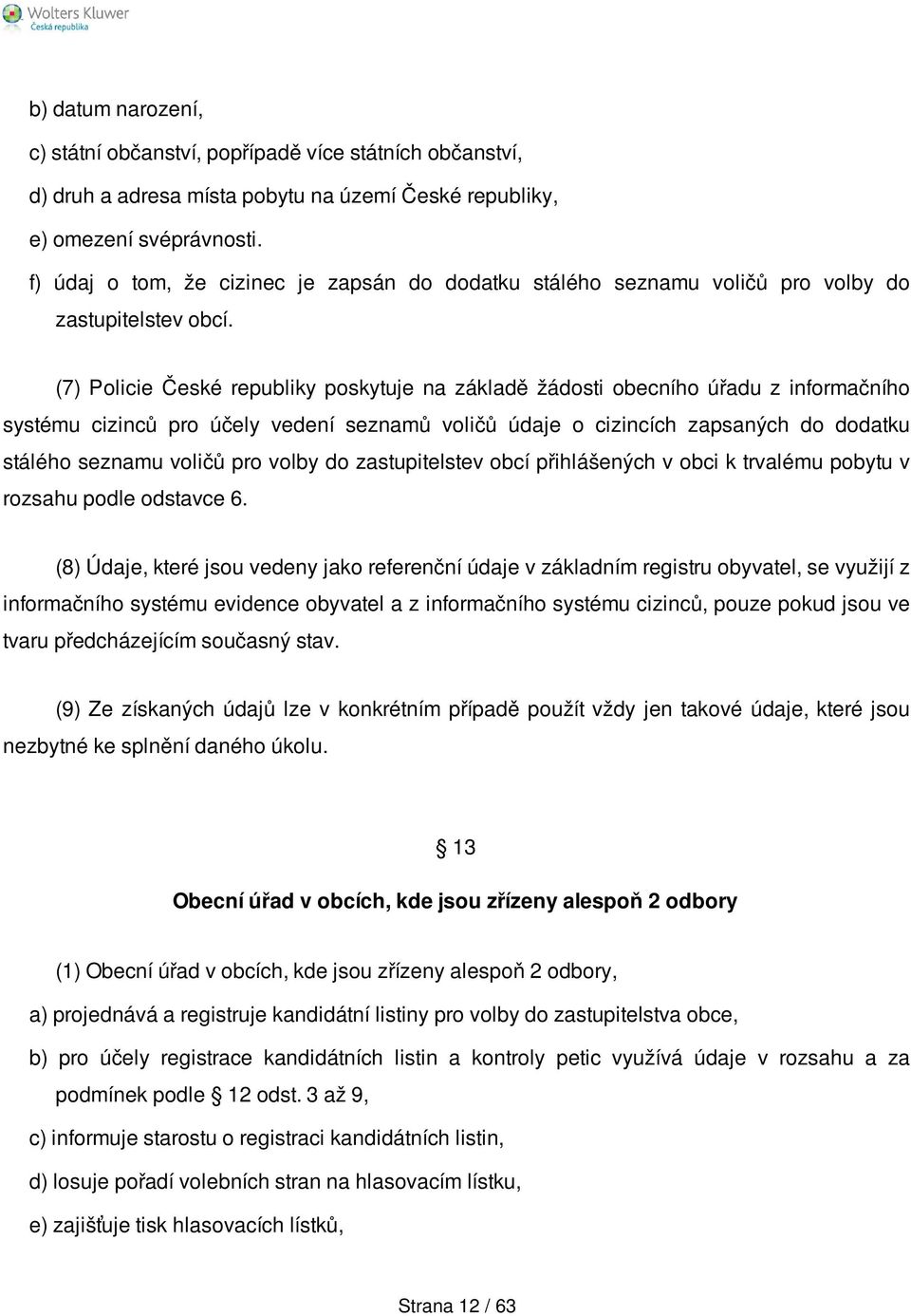 (7) Policie České republiky poskytuje na základě žádosti obecního úřadu z informačního systému cizinců pro účely vedení seznamů voličů údaje o cizincích zapsaných do dodatku stálého seznamu voličů