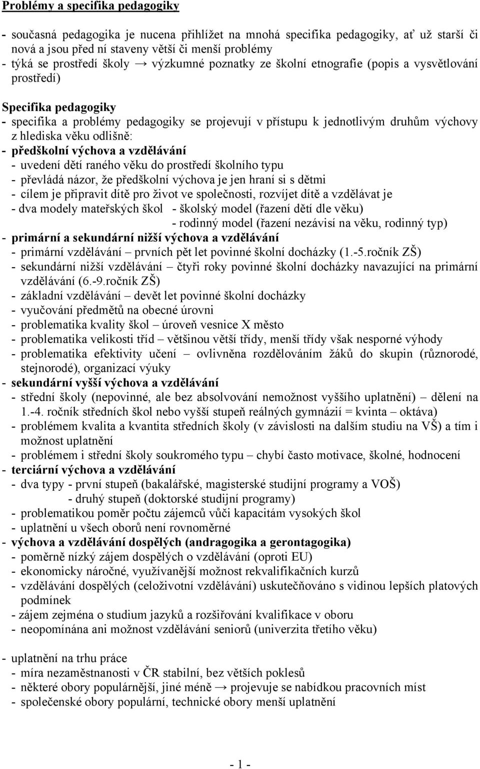 odlišně: - předškolní výchova a vzdělávání - uvedení dětí raného věku do prostředí školního typu - převládá názor, že předškolní výchova je jen hraní si s dětmi - cílem je připravit dítě pro život ve