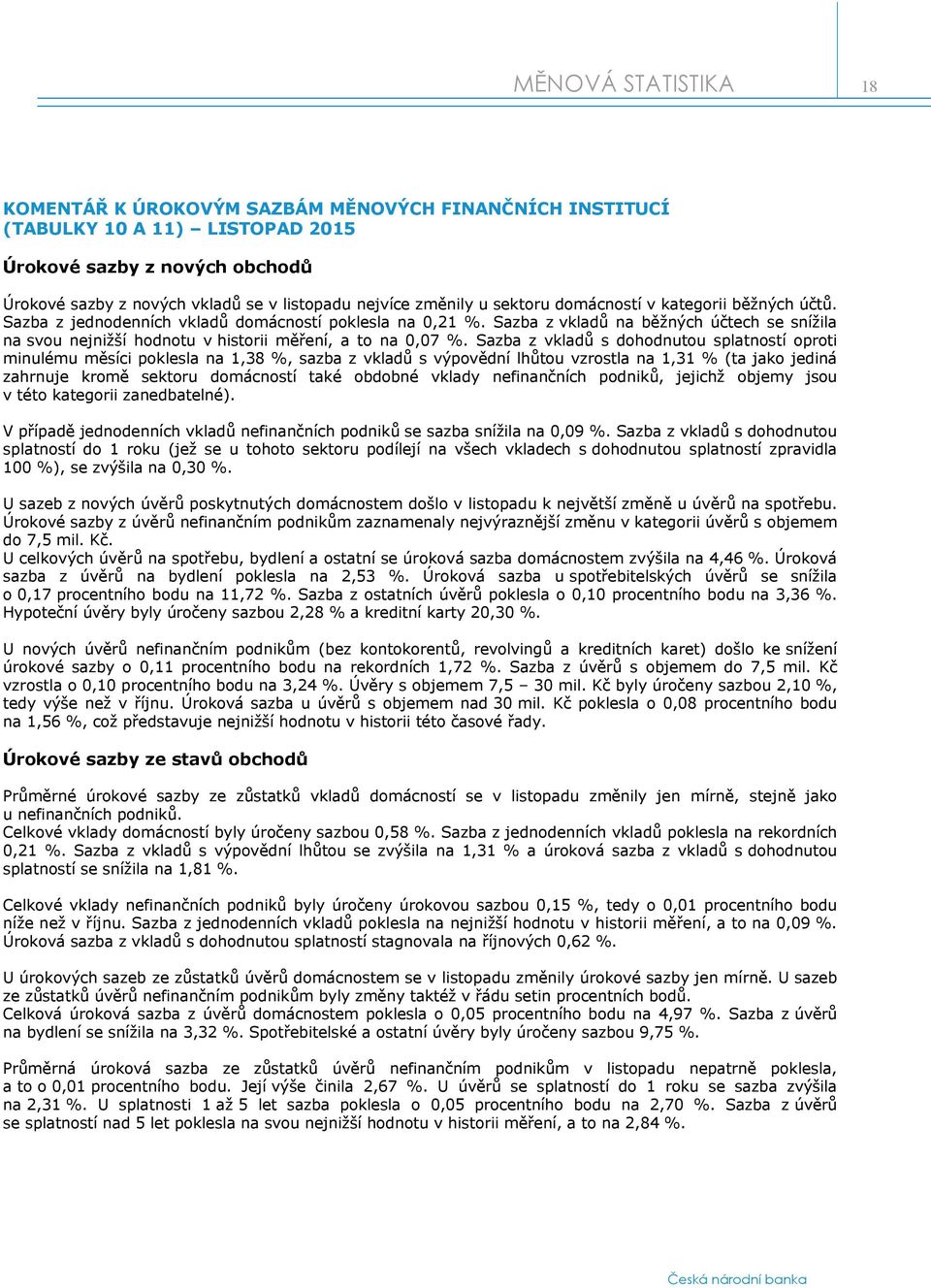 Sazba z vkladů s dohodnutou splatností oproti minulému měsíci poklesla na 1,38 %, sazba z vkladů s výpovědní lhůtou vzrostla na 1,31 % (ta jako jediná zahrnuje kromě sektoru domácností také obdobné