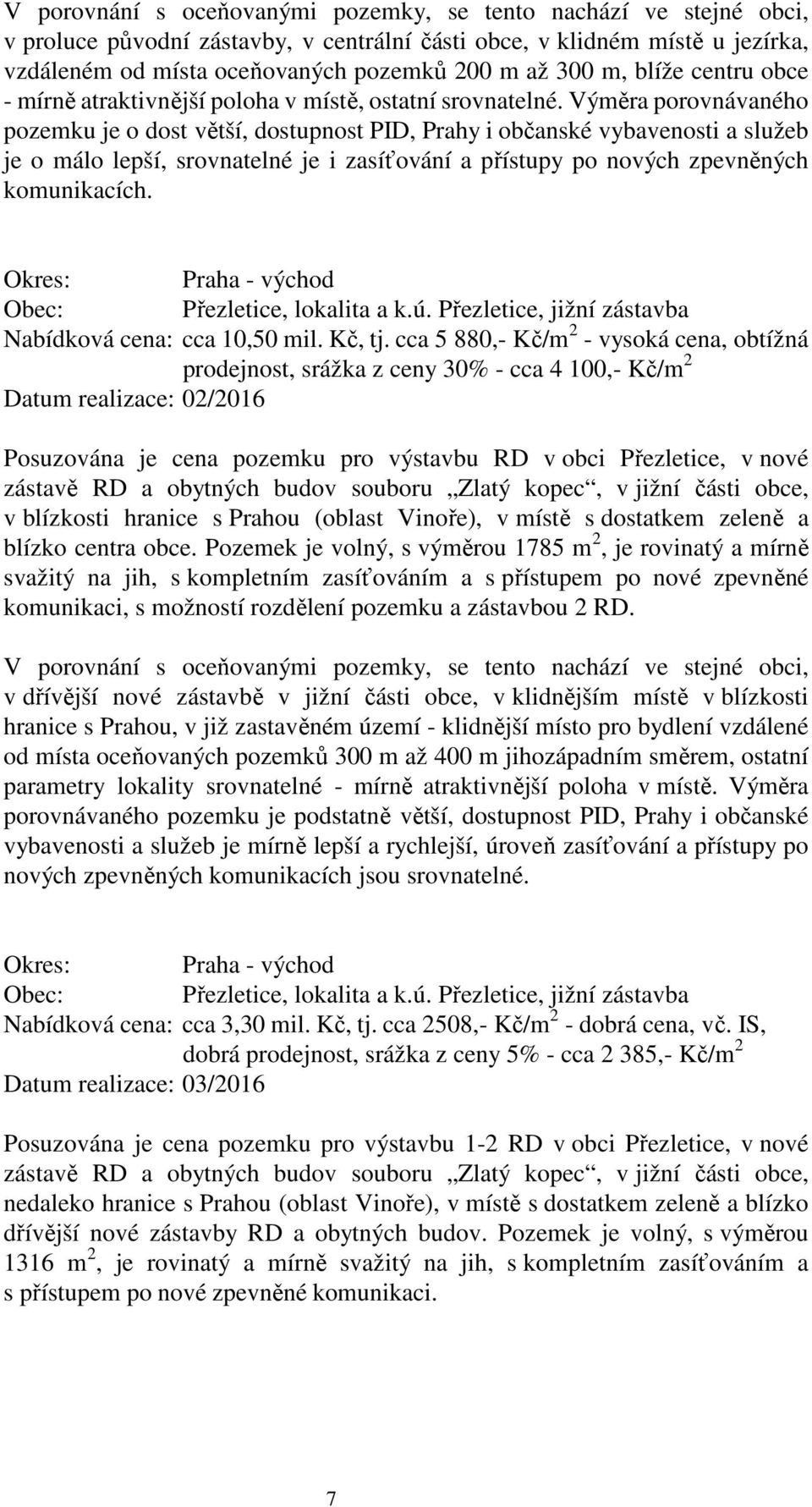 Výměra porovnávaného pozemku je o dost větší, dostupnost PID, Prahy i občanské vybavenosti a služeb je o málo lepší, srovnatelné je i zasíťování a přístupy po nových zpevněných komunikacích.