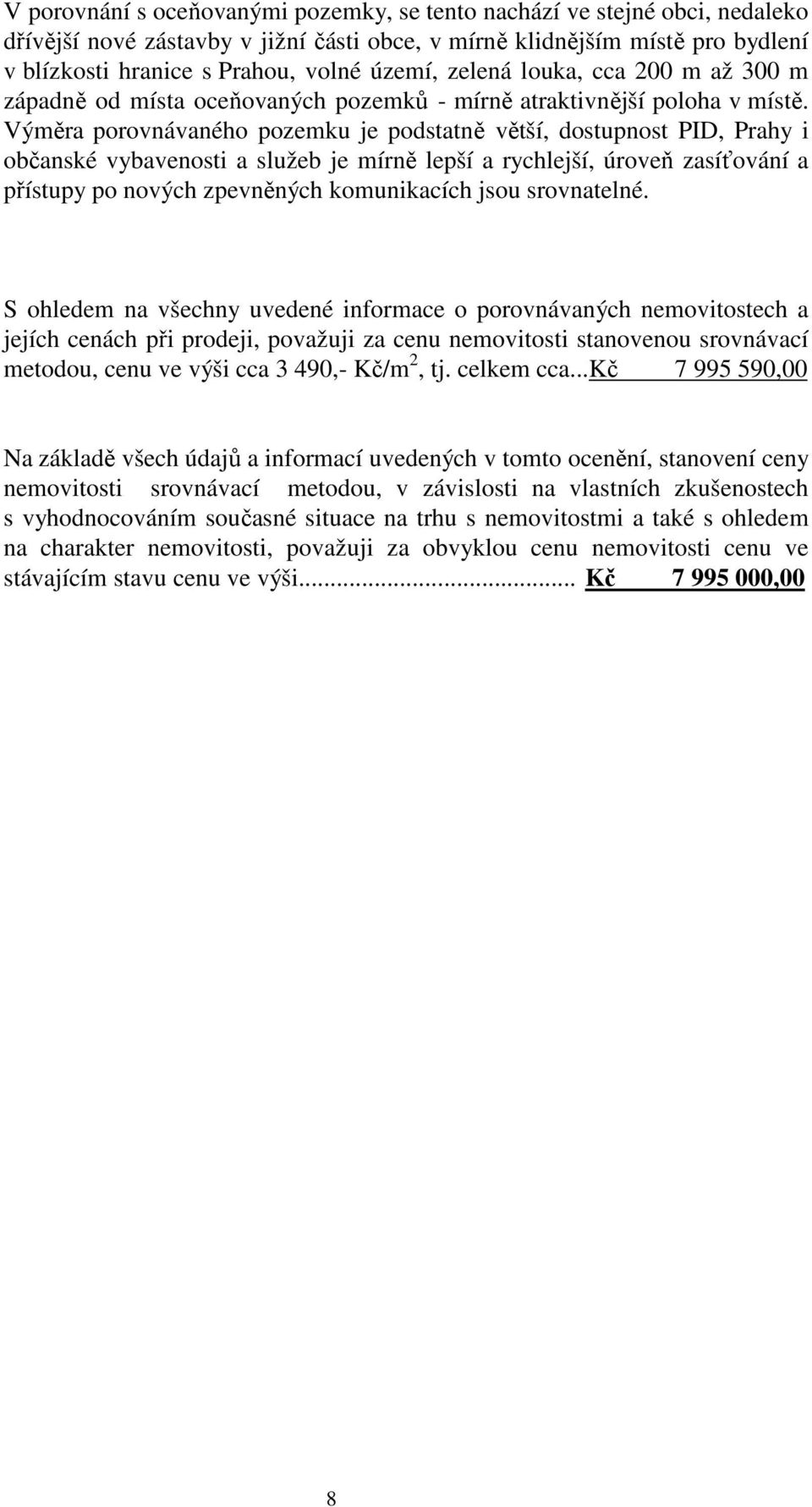 Výměra porovnávaného pozemku je podstatně větší, dostupnost PID, Prahy i občanské vybavenosti a služeb je mírně lepší a rychlejší, úroveň zasíťování a přístupy po nových zpevněných komunikacích jsou