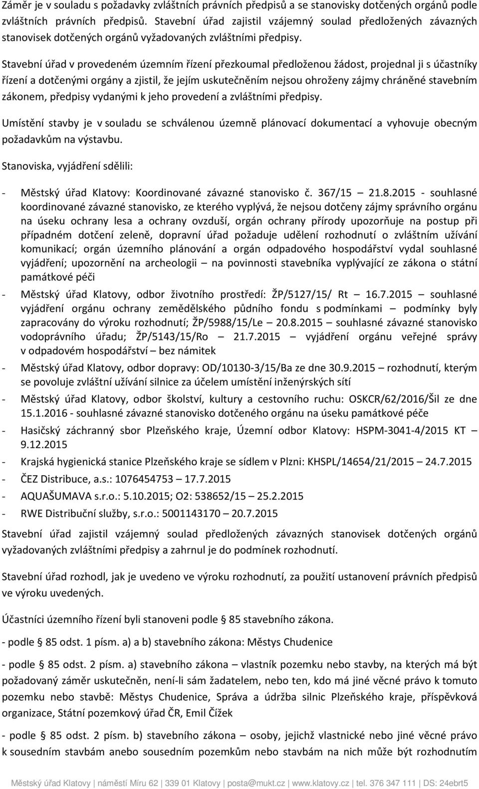 Stavební úřad v provedeném územním řízení přezkoumal předloženou žádost, projednal ji s účastníky řízení a dotčenými orgány a zjistil, že jejím uskutečněním nejsou ohroženy zájmy chráněné stavebním