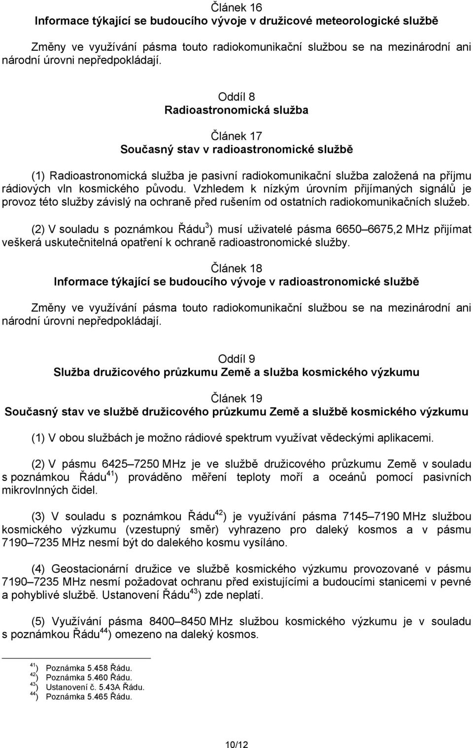 Vzhledem k nízkým úrovním přijímaných signálů je provoz této služby závislý na ochraně před rušením od ostatních radiokomunikačních služeb.