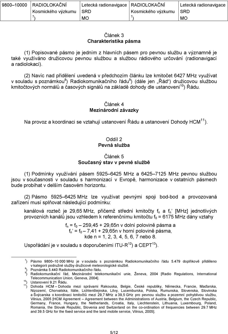 (2) Navíc nad přidělení uvedená v předchozím článku lze kmitočet 6427 MHz využívat v souladu s poznámkou 8 ) Radiokomunikačního řádu 9 ) (dále jen Řád ) družicovou službou kmitočtových normálů a