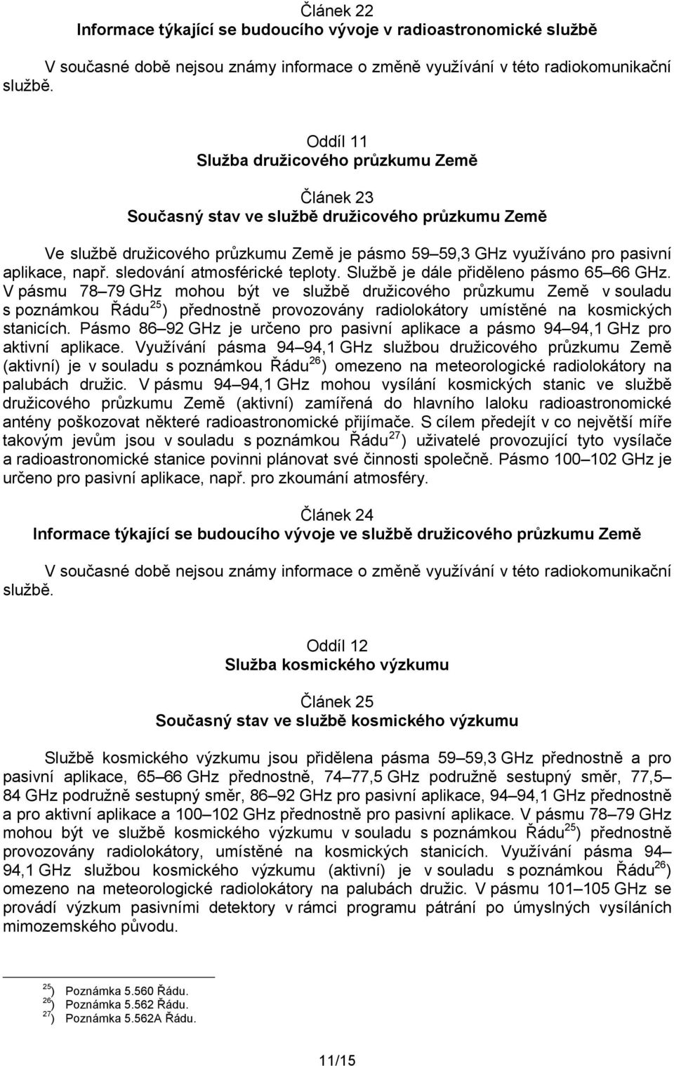 V pásmu 78 79 GHz mohou být ve službě družicového průzkumu Země v souladu s poznámkou Řádu 25 ) přednostně provozovány radiolokátory umístěné na kosmických stanicích.