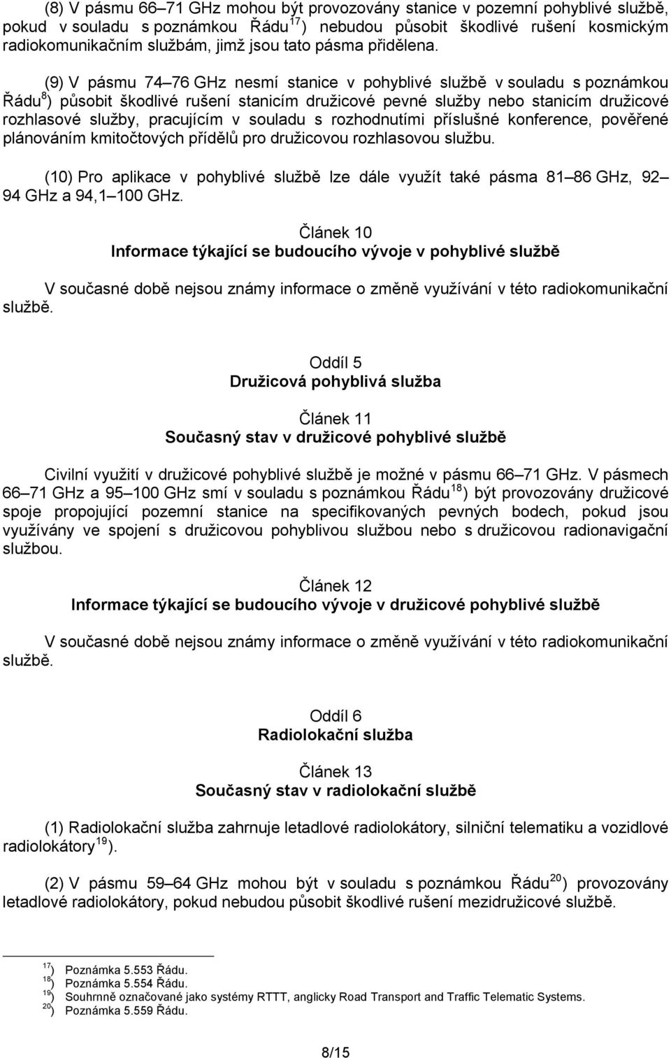 (9) V pásmu 74 76 GHz nesmí stanice v pohyblivé službě v souladu s poznámkou Řádu 8 ) působit škodlivé rušení stanicím družicové pevné služby nebo stanicím družicové rozhlasové služby, pracujícím v