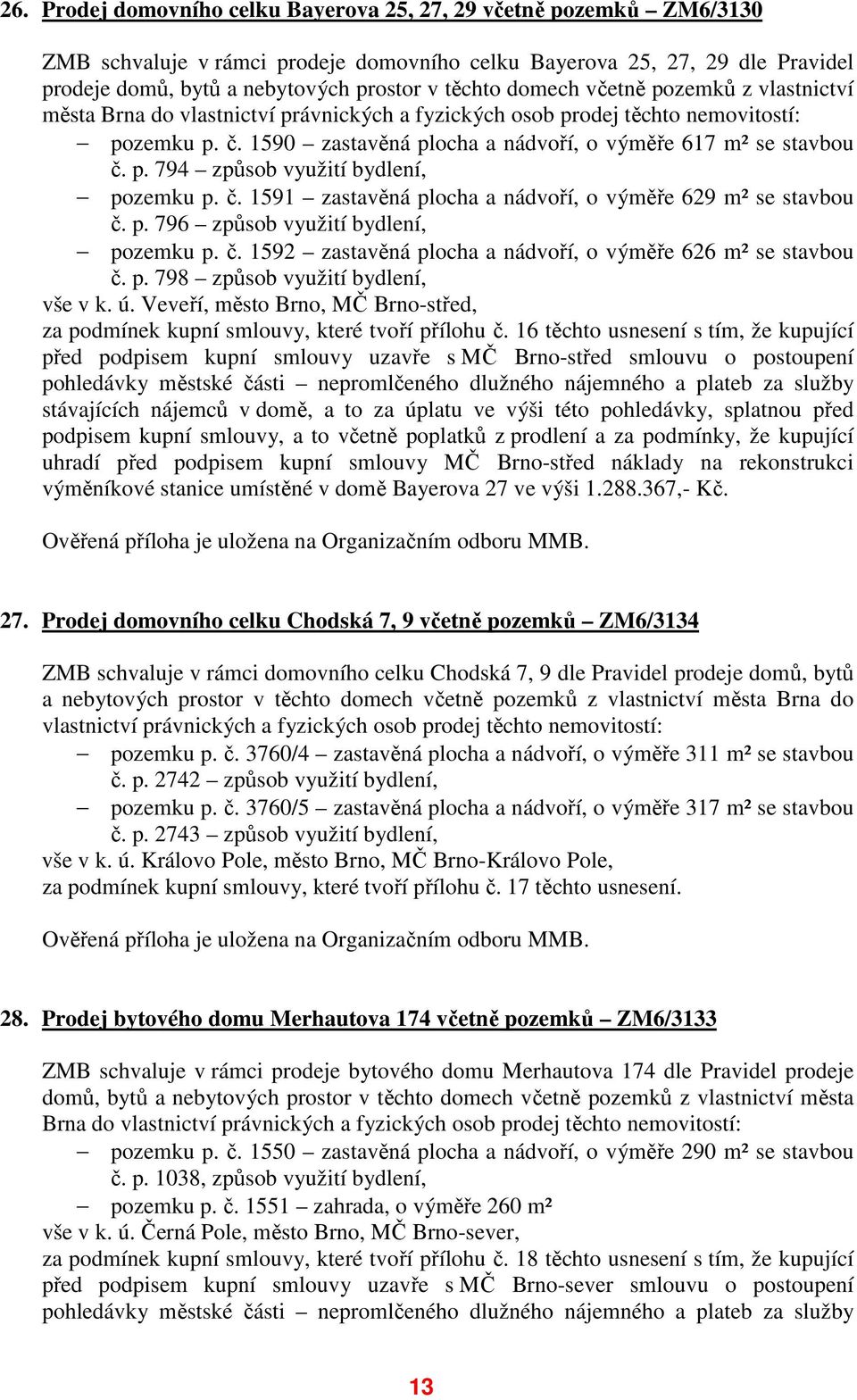 č. 1591 zastavěná plocha a nádvoří, o výměře 629 m² se stavbou č. p. 796 způsob využití bydlení, pozemku p. č. 1592 zastavěná plocha a nádvoří, o výměře 626 m² se stavbou č. p. 798 způsob využití bydlení, vše v k.