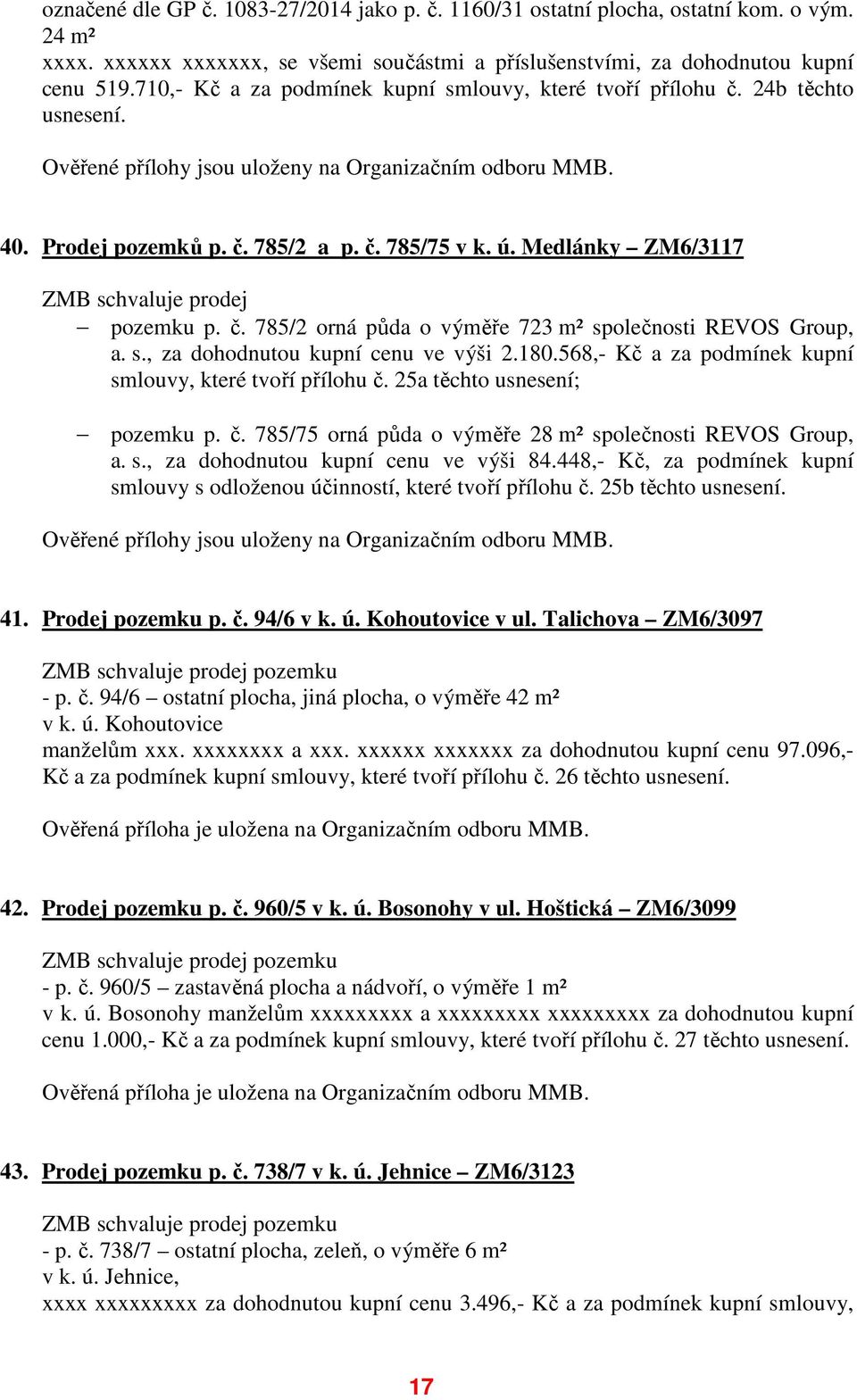 Medlánky ZM6/3117 ZMB schvaluje prodej pozemku p. č. 785/2 orná půda o výměře 723 m² společnosti REVOS Group, a. s., za dohodnutou kupní cenu ve výši 2.180.