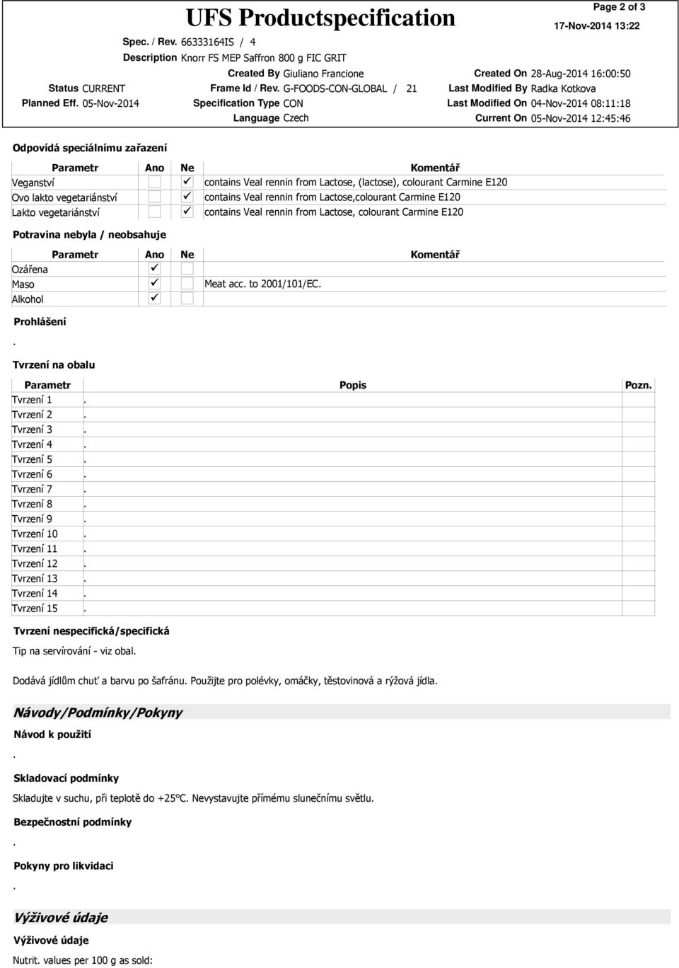 Carmine E120 Lakto vegetariánství contains Veal rennin from Lactose, colourant Carmine E120 Potravina nebyla / neobsahuje Parametr Ano Ne Komentář Ozářena Maso Meat acc to 2001/101/EC Alkohol