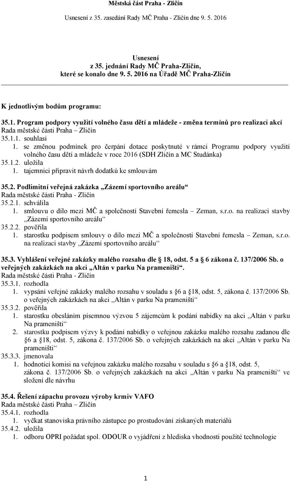 tajemnici připravit návrh dodatků ke smlouvám 35.2. Podlimitní veřejná zakázka Zázemí sportovního areálu 35.2.1. schválila 1. smlouvu o dílo mezi MČ a společností Stavební řemesla Zeman, s.r.o. na realizaci stavby Zázemí sportovního areálu 35.