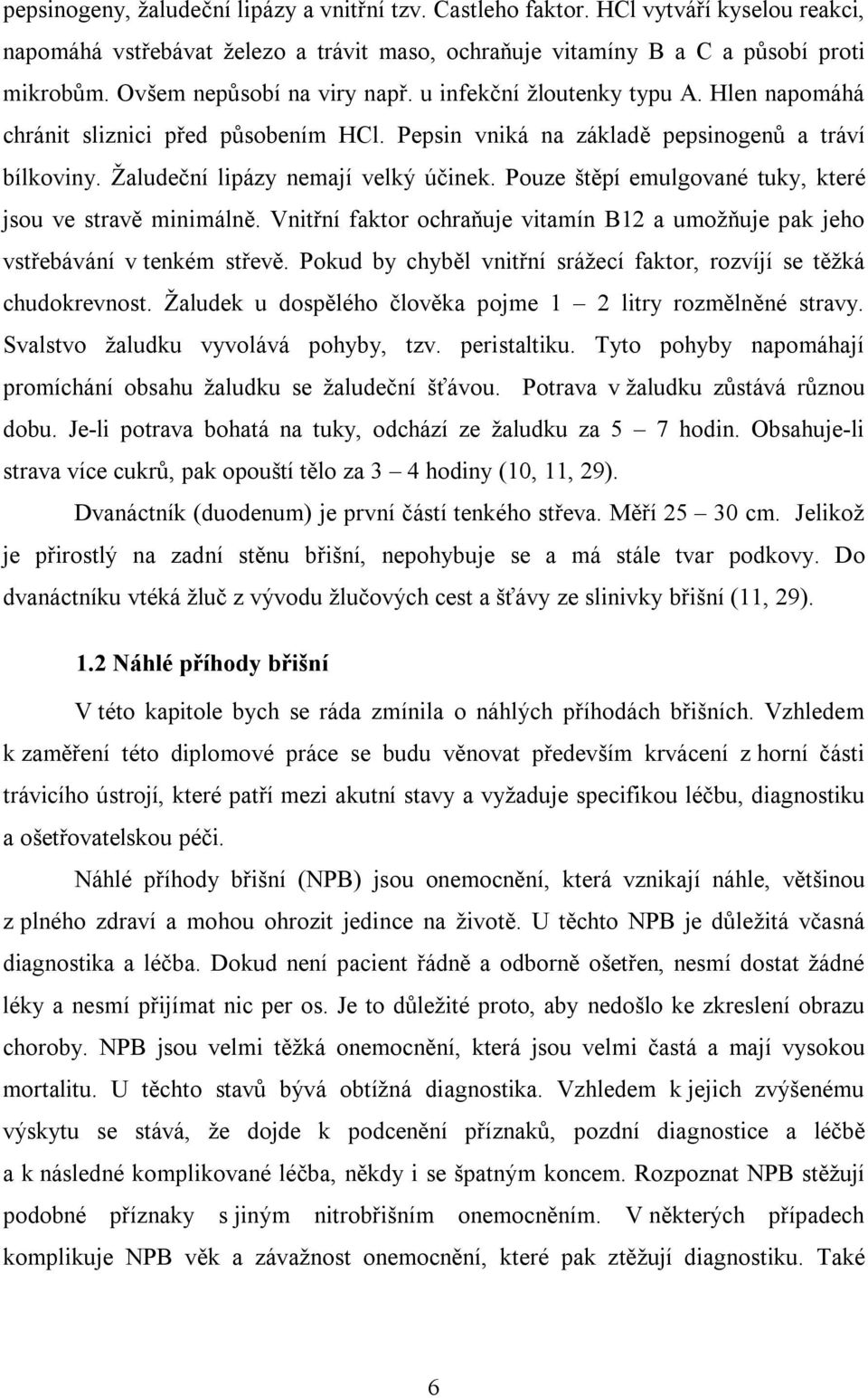 Žaludeční lipázy nemají velký účinek. Pouze štěpí emulgované tuky, které jsou ve stravě minimálně. Vnitřní faktor ochraňuje vitamín B12 a umožňuje pak jeho vstřebávání v tenkém střevě.