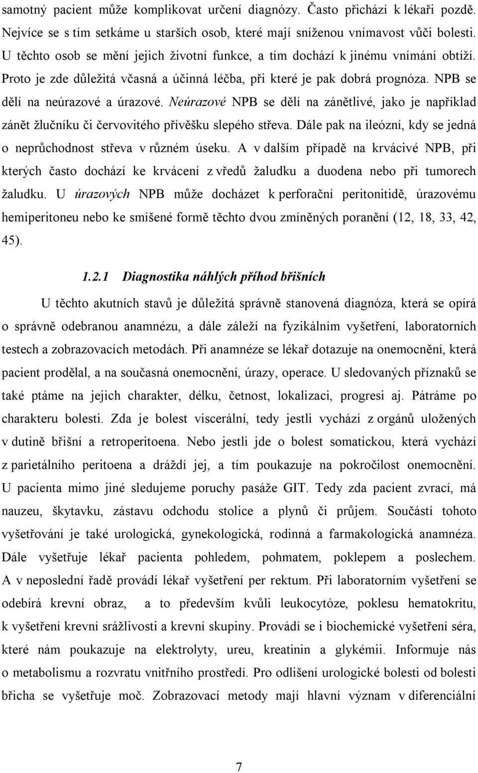 Neúrazové NPB se dělí na zánětlivé, jako je například zánět žlučníku či červovitého přívěšku slepého střeva. Dále pak na ileózní, kdy se jedná o neprůchodnost střeva v různém úseku.