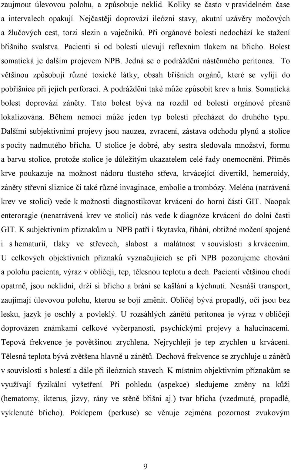 Pacienti si od bolesti ulevují reflexním tlakem na břicho. Bolest somatická je dalším projevem NPB. Jedná se o podráždění nástěnného peritonea.
